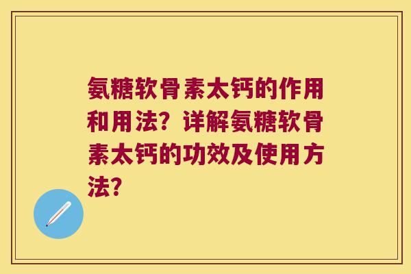 氨糖软骨素太钙的作用和用法?详解氨糖软骨素太钙的功效及使用方法? 氨糖软骨素太钙的作用和用法?详解氨糖软骨素太钙的功效及使用方法?