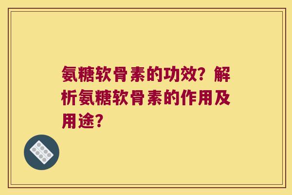 氨糖软骨素的功效?解析氨糖软骨素的作用及用途?