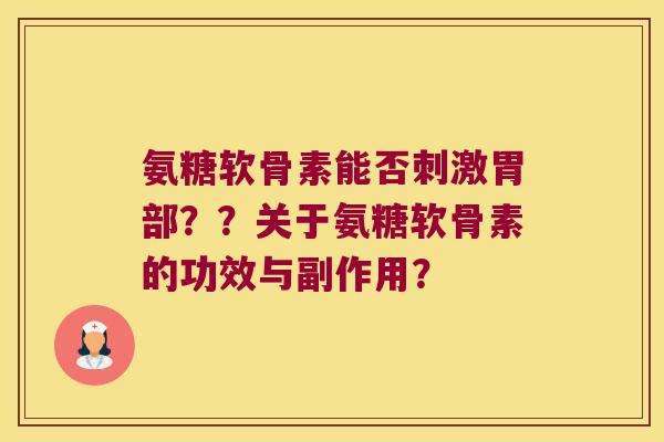 氨糖软骨素能否刺激胃部??关于氨糖软骨素的功效与副作用? 氨糖软骨素能否刺激胃部??关于氨糖软骨素的功效与副作用?