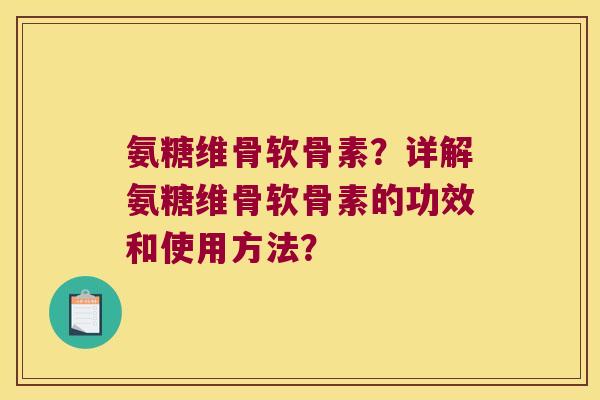氨糖维骨软骨素?详解氨糖维骨软骨素的功效和使用方法?