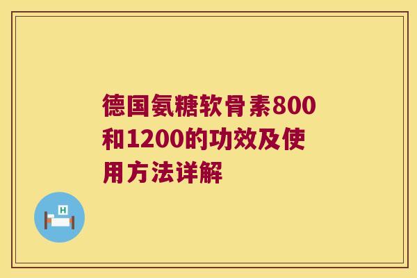 德国氨糖软骨素800和1200的功效及使用方法详解