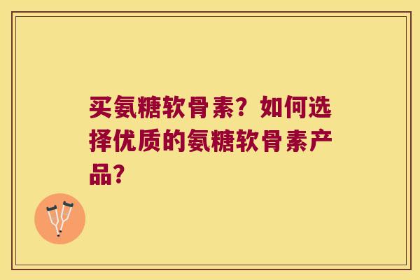 买氨糖软骨素?如何选择优质的氨糖软骨素产品? 买氨糖软骨素?如何选择优质的氨糖软骨素产品?