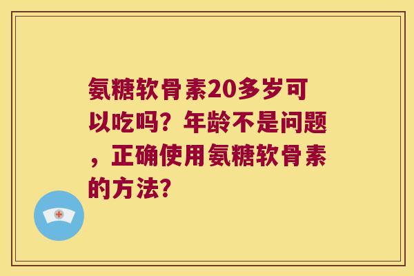 氨糖软骨素20多岁可以吃吗？年龄不是问题，正确使用氨糖软骨素的方法？