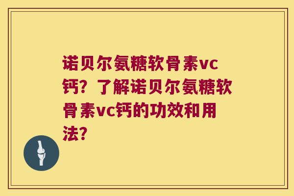 诺贝尔氨糖软骨素vc钙?了解诺贝尔氨糖软骨素vc钙的功效和用法? 诺贝尔氨糖软骨素vc钙?了解诺贝尔氨糖软骨素vc钙的功效和用法?
