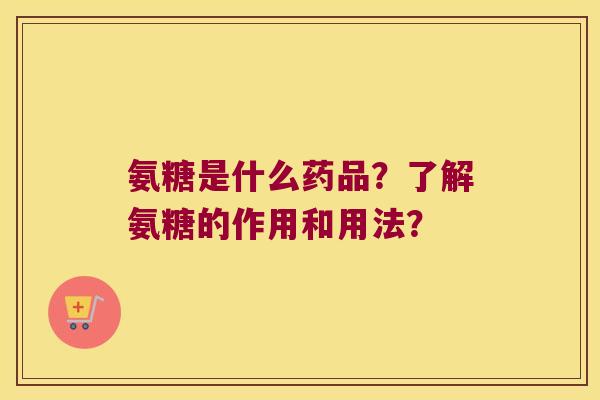 氨糖是什么药品?了解氨糖的作用和用法? 氨糖是什么药品?了解氨糖的作用和用法?