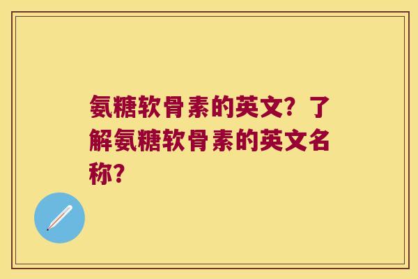 氨糖软骨素的英文?了解氨糖软骨素的英文名称? 氨糖软骨素的英文?了解氨糖软骨素的英文名称?
