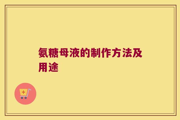 氨糖母液的制作方法及用途 氨糖母液的制作方法及用途