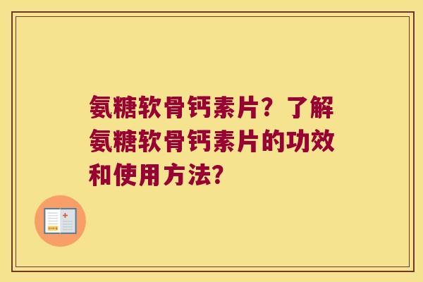 氨糖软骨钙素片?了解氨糖软骨钙素片的功效和使用方法?