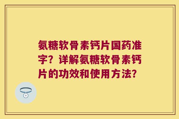 氨糖软骨素钙片国药准字?详解氨糖软骨素钙片的功效和使用方法? 氨糖软骨素钙片国药准字?详解氨糖软骨素钙片的功效和使用方法?