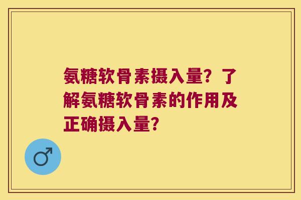 氨糖软骨素摄入量？了解氨糖软骨素的作用及正确摄入量？