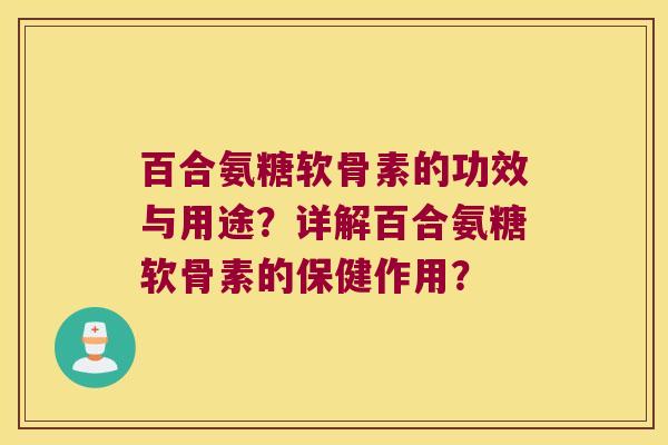 百合氨糖软骨素的功效与用途?详解百合氨糖软骨素的保健作用? 百合氨糖软骨素的功效与用途?详解百合氨糖软骨素的保健作用?