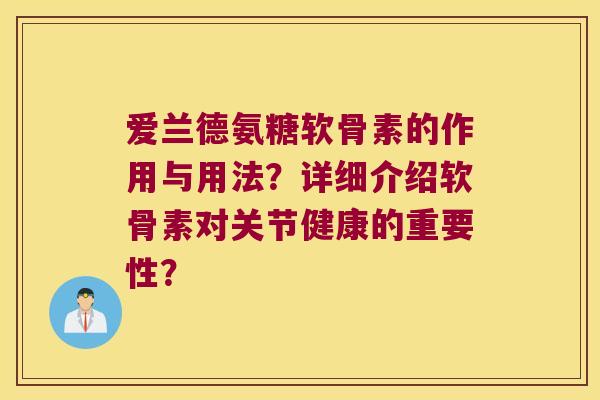 爱兰德氨糖软骨素的作用与用法？详细介绍软骨素对关节健康的重要性？