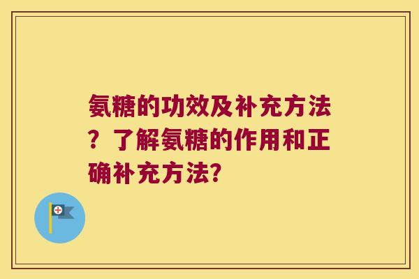 氨糖的功效及补充方法?了解氨糖的作用和正确补充方法? 氨糖的功效及补充方法?了解氨糖的作用和正确补充方法?