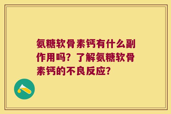 氨糖软骨素钙有什么副作用吗?了解氨糖软骨素钙的不良反应? 氨糖软骨素钙有什么副作用吗?了解氨糖软骨素钙的不良反应?