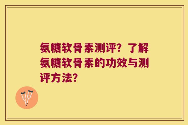 氨糖软骨素测评?了解氨糖软骨素的功效与测评方法?