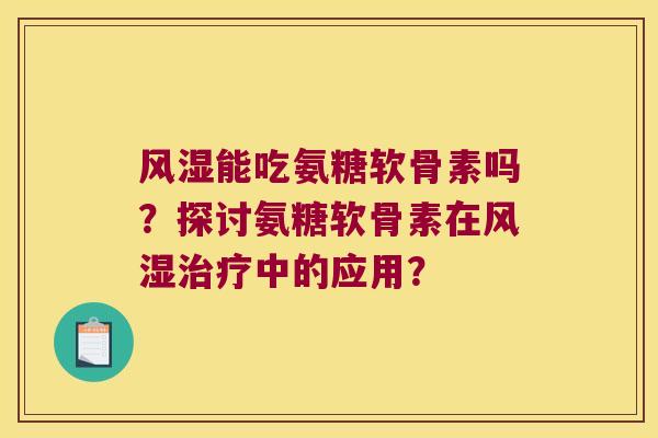 能吃氨糖软骨素吗?探讨氨糖软骨素在中的应用? 能吃氨糖软骨素吗?探讨氨糖软骨素在中的应用?
