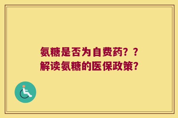 氨糖是否为自费药??解读氨糖的医保政策? 氨糖是否为自费药??解读氨糖的医保政策?