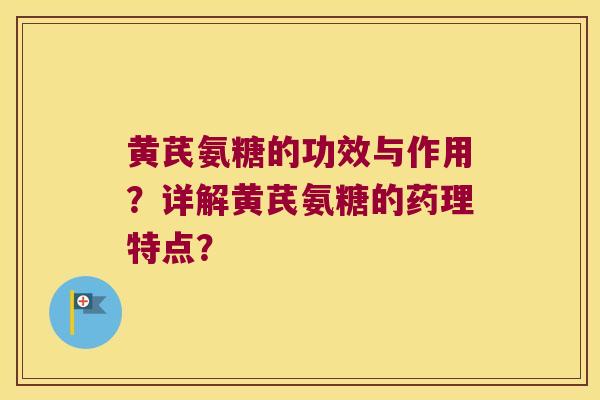 黄芪氨糖的功效与作用?详解黄芪氨糖的药理特点? 黄芪氨糖的功效与作用?详解黄芪氨糖的药理特点?
