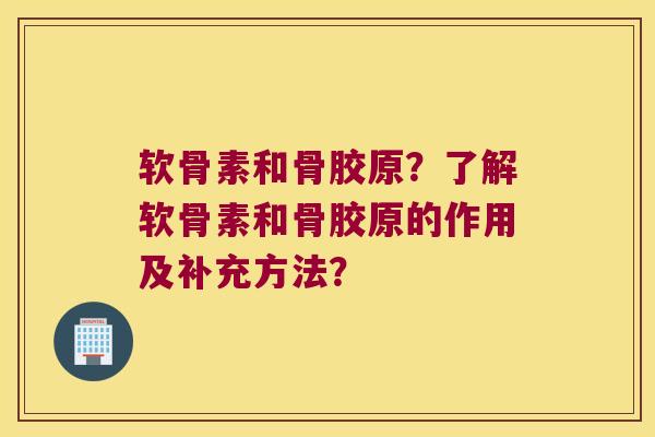 软骨素和骨胶原?了解软骨素和骨胶原的作用及补充方法? 软骨素和骨胶原?了解软骨素和骨胶原的作用及补充方法?