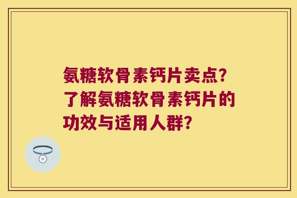 氨糖软骨素钙片卖点?了解氨糖软骨素钙片的功效与适用人群? 氨糖软骨素钙片卖点?了解氨糖软骨素钙片的功效与适用人群?