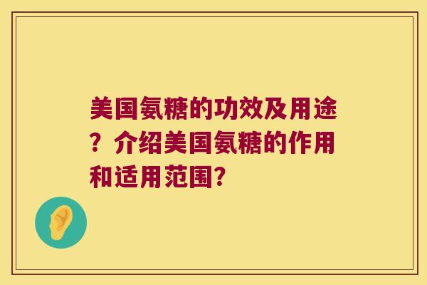 美国氨糖的功效及用途?介绍美国氨糖的作用和适用范围? 美国氨糖的功效及用途?介绍美国氨糖的作用和适用范围?