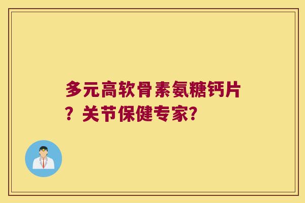 多元高软骨素氨糖钙片?关节保健专家?