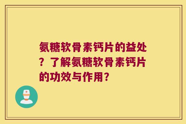 氨糖软骨素钙片的益处?了解氨糖软骨素钙片的功效与作用? 氨糖软骨素钙片的益处?了解氨糖软骨素钙片的功效与作用?