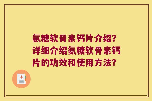 氨糖软骨素钙片介绍?详细介绍氨糖软骨素钙片的功效和使用方法? 氨糖软骨素钙片介绍?详细介绍氨糖软骨素钙片的功效和使用方法?