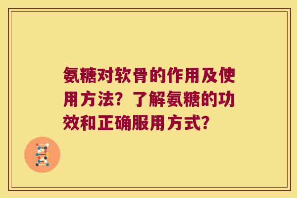 氨糖对软骨的作用及使用方法?了解氨糖的功效和正确服用方式? 氨糖对软骨的作用及使用方法?了解氨糖的功效和正确服用方式?