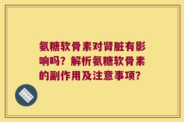 氨糖软骨素对肾脏有影响吗?解析氨糖软骨素的副作用及注意事项?