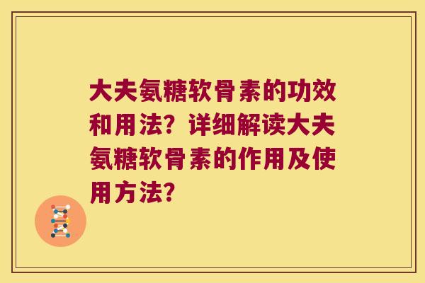 大夫氨糖软骨素的功效和用法?详细解读大夫氨糖软骨素的作用及使用方法?