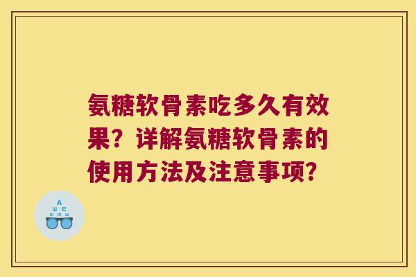 氨糖软骨素吃多久有效果?详解氨糖软骨素的使用方法及注意事项? 氨糖软骨素吃多久有效果?详解氨糖软骨素的使用方法及注意事项?