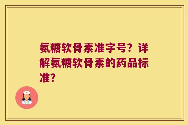 氨糖软骨素准字号?详解氨糖软骨素的药品标准? 氨糖软骨素准字号?详解氨糖软骨素的药品标准?