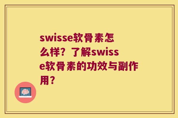 swisse软骨素怎么样?了解swisse软骨素的功效与副作用? swisse软骨素怎么样?了解swisse软骨素的功效与副作用?
