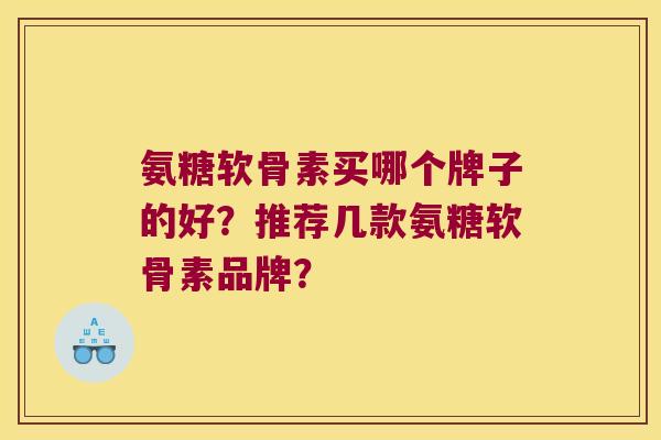 氨糖软骨素买哪个牌子的好?推荐几款氨糖软骨素品牌? 氨糖软骨素买哪个牌子的好?推荐几款氨糖软骨素品牌?