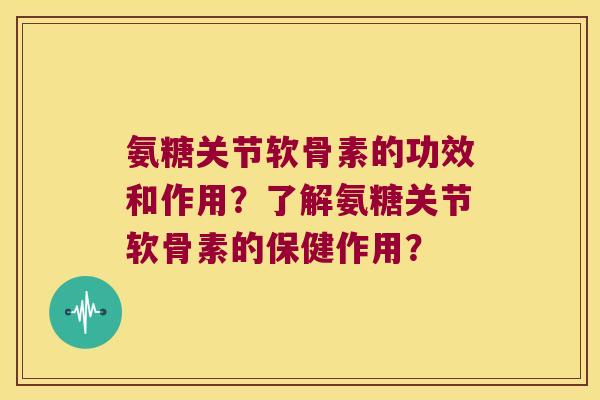 氨糖关节软骨素的功效和作用?了解氨糖关节软骨素的保健作用?