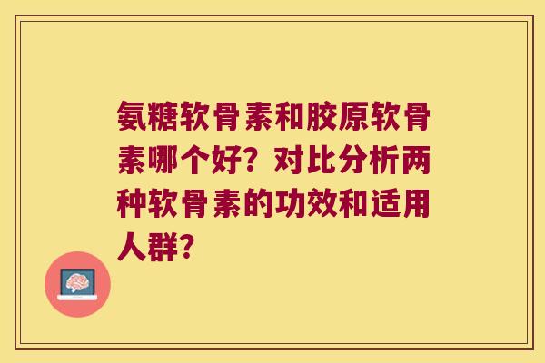 氨糖软骨素和胶原软骨素哪个好?对比分析两种软骨素的功效和适用人群?