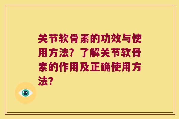 关节软骨素的功效与使用方法?了解关节软骨素的作用及正确使用方法? 关节软骨素的功效与使用方法?了解关节软骨素的作用及正确使用方法?