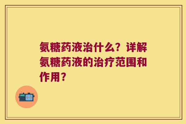 氨糖药液什么?详解氨糖药液的范围和作用? 氨糖药液什么?详解氨糖药液的范围和作用?
