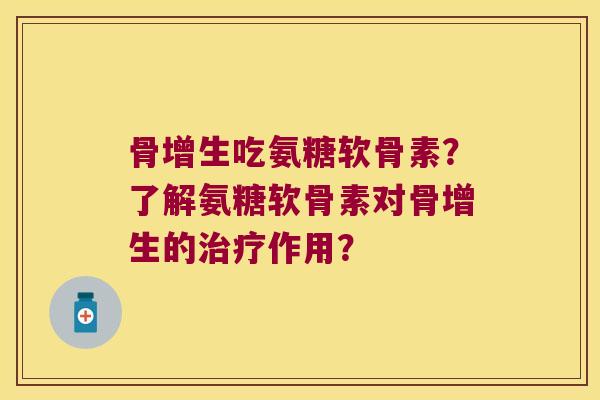 骨增生吃氨糖软骨素?了解氨糖软骨素对骨增生的作用? 骨增生吃氨糖软骨素?了解氨糖软骨素对骨增生的作用?