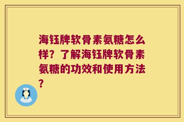 海钰牌软骨素氨糖怎么样?了解海钰牌软骨素氨糖的功效和使用方法? 海钰牌软骨素氨糖怎么样?了解海钰牌软骨素氨糖的功效和使用方法?