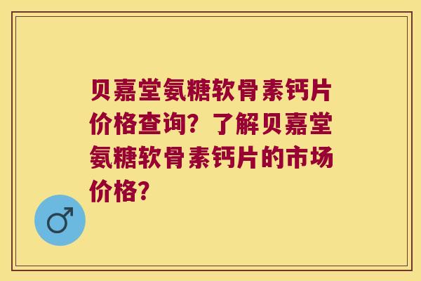贝嘉堂氨糖软骨素钙片价格查询?了解贝嘉堂氨糖软骨素钙片的市场价格? 贝嘉堂氨糖软骨素钙片价格查询?了解贝嘉堂氨糖软骨素钙片的市场价格?