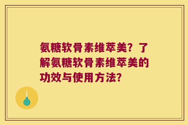 氨糖软骨素维萃美?了解氨糖软骨素维萃美的功效与使用方法?