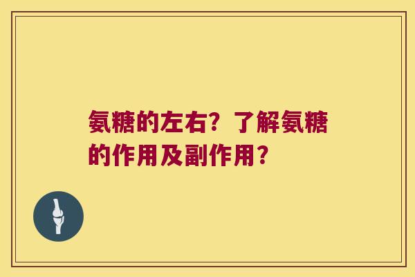 氨糖的左右?了解氨糖的作用及副作用?