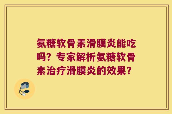 氨糖软骨素能吃吗?专家解析氨糖软骨素的效果? 氨糖软骨素能吃吗?专家解析氨糖软骨素的效果?