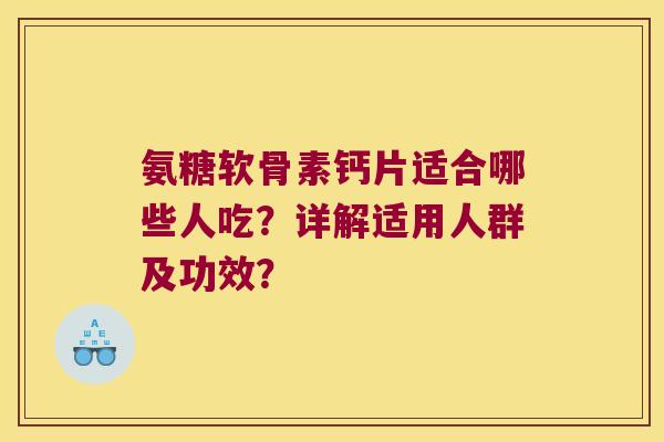 氨糖软骨素钙片适合哪些人吃?详解适用人群及功效?