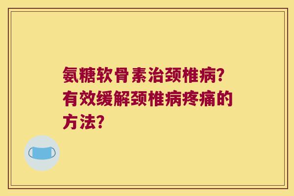 氨糖软骨素颈椎?有效缓解颈椎的方法? 氨糖软骨素颈椎?有效缓解颈椎的方法?
