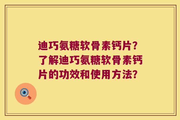 迪巧氨糖软骨素钙片?了解迪巧氨糖软骨素钙片的功效和使用方法? 迪巧氨糖软骨素钙片?了解迪巧氨糖软骨素钙片的功效和使用方法?