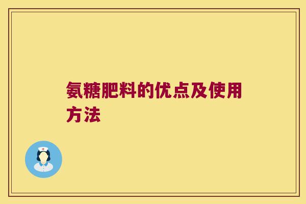 氨糖肥料的优点及使用方法