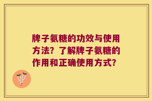 牌子氨糖的功效与使用方法?了解牌子氨糖的作用和正确使用方式?